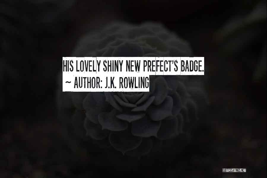 J.K. Rowling Quotes: His Lovely Shiny New Prefect's Badge.