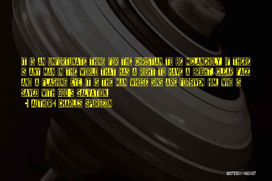 Charles Spurgeon Quotes: It Is An Unfortunate Thing For The Christian To Be Melancholy. If There Is Any Man In The World That