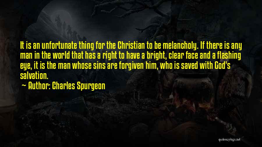 Charles Spurgeon Quotes: It Is An Unfortunate Thing For The Christian To Be Melancholy. If There Is Any Man In The World That