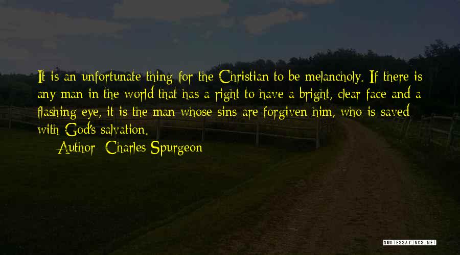 Charles Spurgeon Quotes: It Is An Unfortunate Thing For The Christian To Be Melancholy. If There Is Any Man In The World That