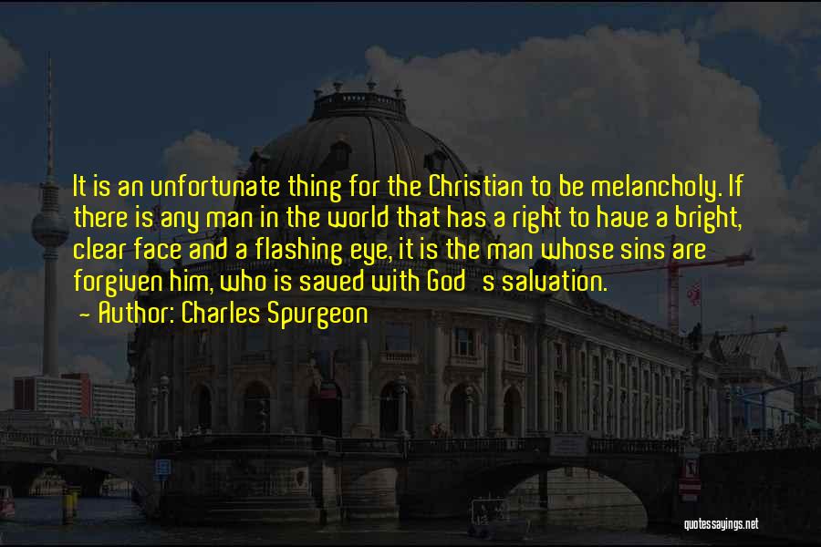 Charles Spurgeon Quotes: It Is An Unfortunate Thing For The Christian To Be Melancholy. If There Is Any Man In The World That