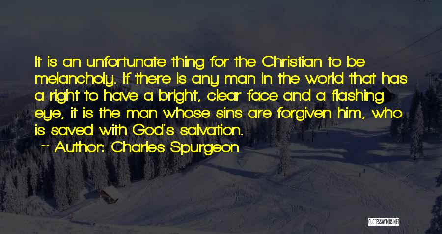 Charles Spurgeon Quotes: It Is An Unfortunate Thing For The Christian To Be Melancholy. If There Is Any Man In The World That