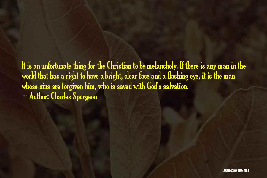 Charles Spurgeon Quotes: It Is An Unfortunate Thing For The Christian To Be Melancholy. If There Is Any Man In The World That