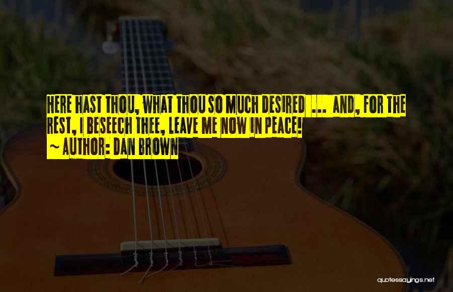 Dan Brown Quotes: Here Hast Thou, What Thou So Much Desired ... And, For The Rest, I Beseech Thee, Leave Me Now In