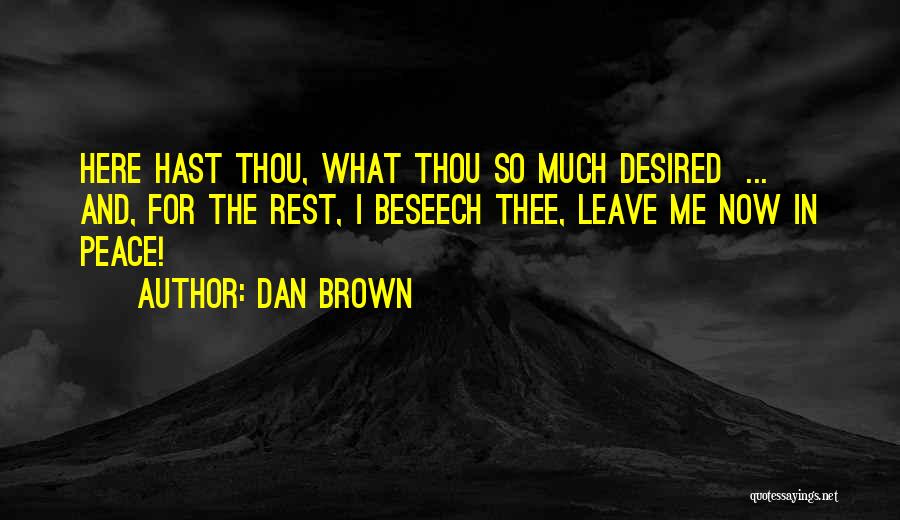 Dan Brown Quotes: Here Hast Thou, What Thou So Much Desired ... And, For The Rest, I Beseech Thee, Leave Me Now In