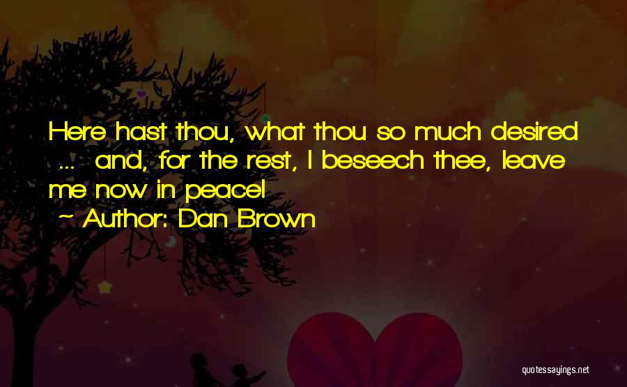 Dan Brown Quotes: Here Hast Thou, What Thou So Much Desired ... And, For The Rest, I Beseech Thee, Leave Me Now In