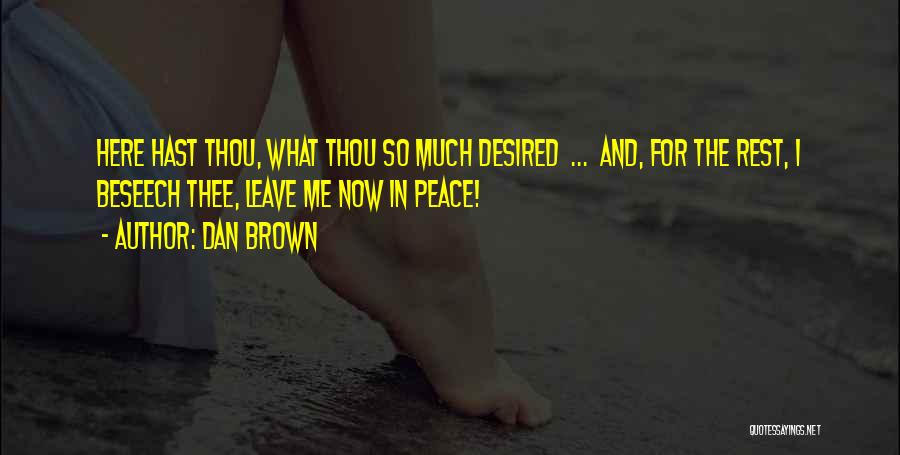 Dan Brown Quotes: Here Hast Thou, What Thou So Much Desired ... And, For The Rest, I Beseech Thee, Leave Me Now In