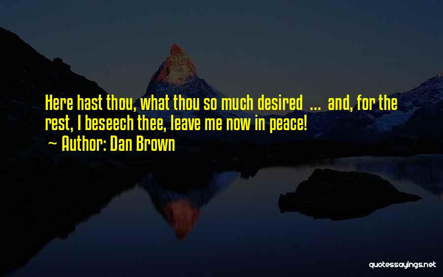 Dan Brown Quotes: Here Hast Thou, What Thou So Much Desired ... And, For The Rest, I Beseech Thee, Leave Me Now In