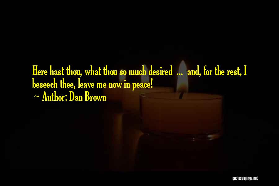 Dan Brown Quotes: Here Hast Thou, What Thou So Much Desired ... And, For The Rest, I Beseech Thee, Leave Me Now In