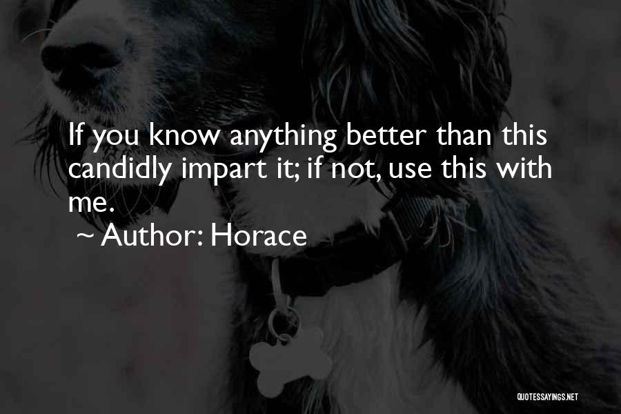 Horace Quotes: If You Know Anything Better Than This Candidly Impart It; If Not, Use This With Me.