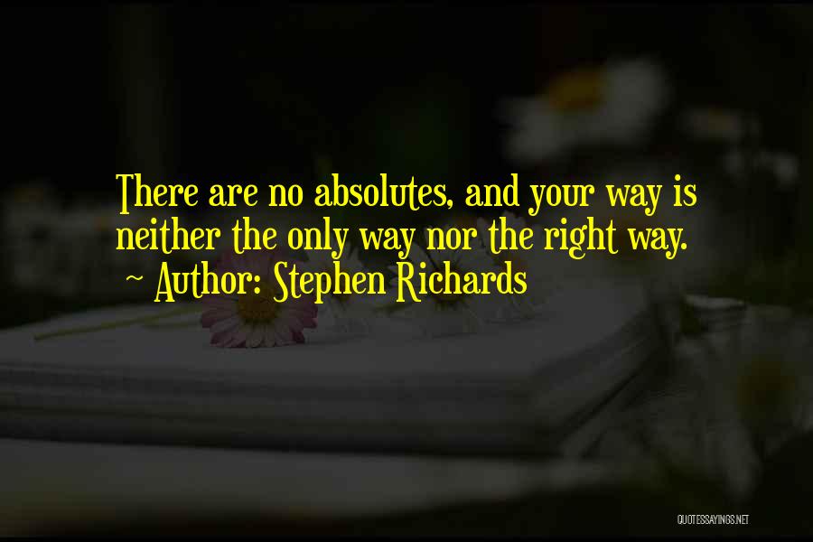 Stephen Richards Quotes: There Are No Absolutes, And Your Way Is Neither The Only Way Nor The Right Way.