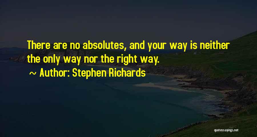 Stephen Richards Quotes: There Are No Absolutes, And Your Way Is Neither The Only Way Nor The Right Way.