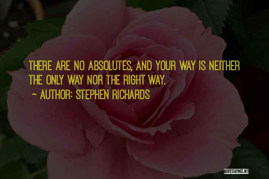 Stephen Richards Quotes: There Are No Absolutes, And Your Way Is Neither The Only Way Nor The Right Way.