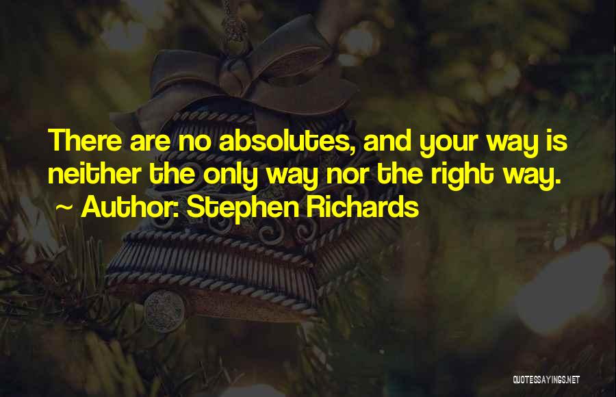 Stephen Richards Quotes: There Are No Absolutes, And Your Way Is Neither The Only Way Nor The Right Way.