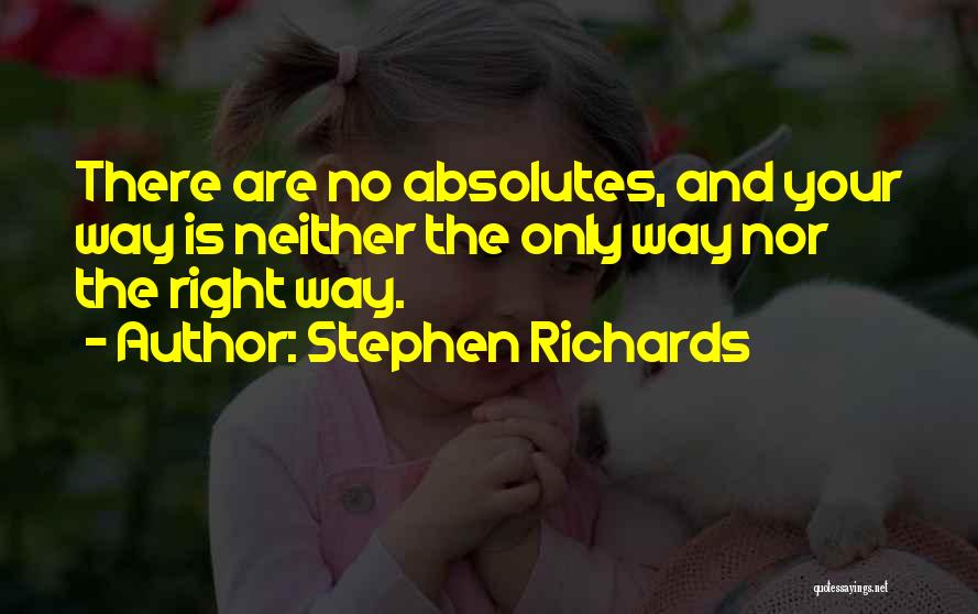 Stephen Richards Quotes: There Are No Absolutes, And Your Way Is Neither The Only Way Nor The Right Way.