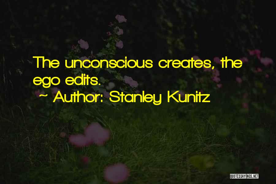 Stanley Kunitz Quotes: The Unconscious Creates, The Ego Edits.