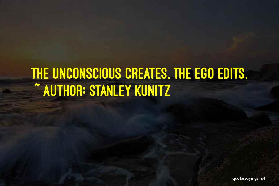 Stanley Kunitz Quotes: The Unconscious Creates, The Ego Edits.