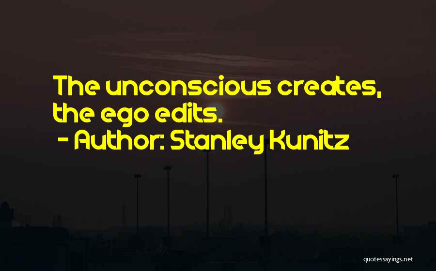 Stanley Kunitz Quotes: The Unconscious Creates, The Ego Edits.