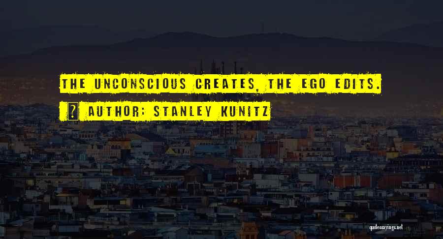 Stanley Kunitz Quotes: The Unconscious Creates, The Ego Edits.