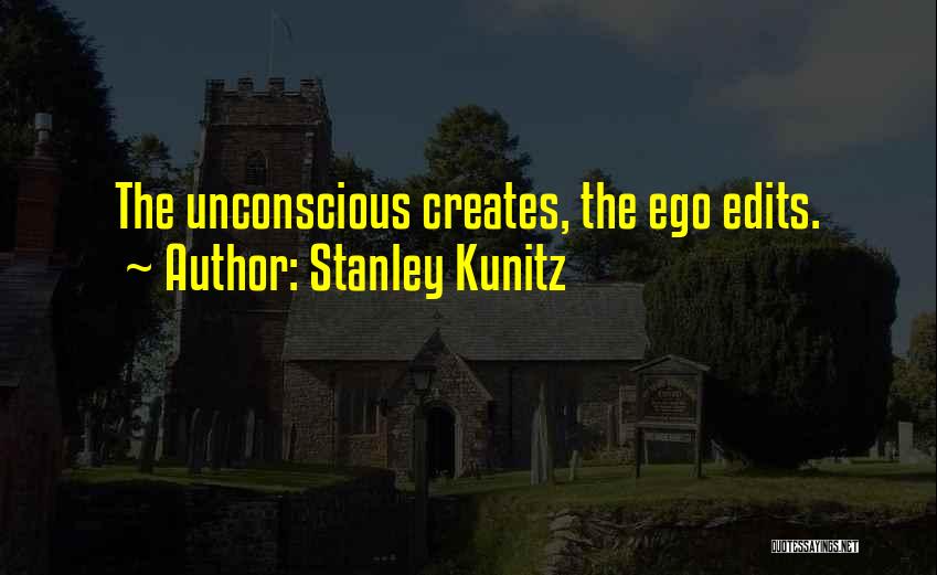 Stanley Kunitz Quotes: The Unconscious Creates, The Ego Edits.