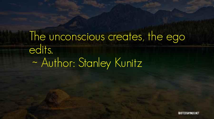 Stanley Kunitz Quotes: The Unconscious Creates, The Ego Edits.