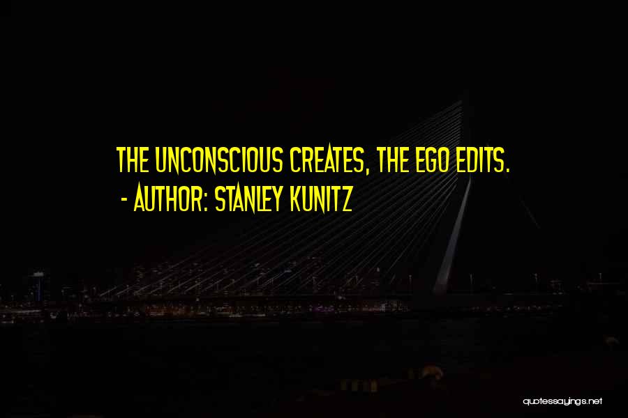 Stanley Kunitz Quotes: The Unconscious Creates, The Ego Edits.