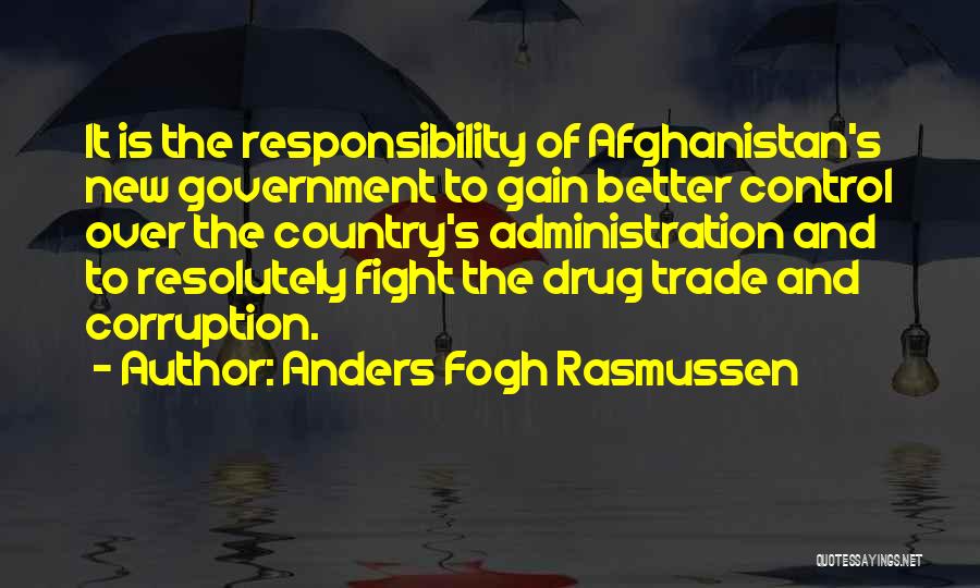 Anders Fogh Rasmussen Quotes: It Is The Responsibility Of Afghanistan's New Government To Gain Better Control Over The Country's Administration And To Resolutely Fight