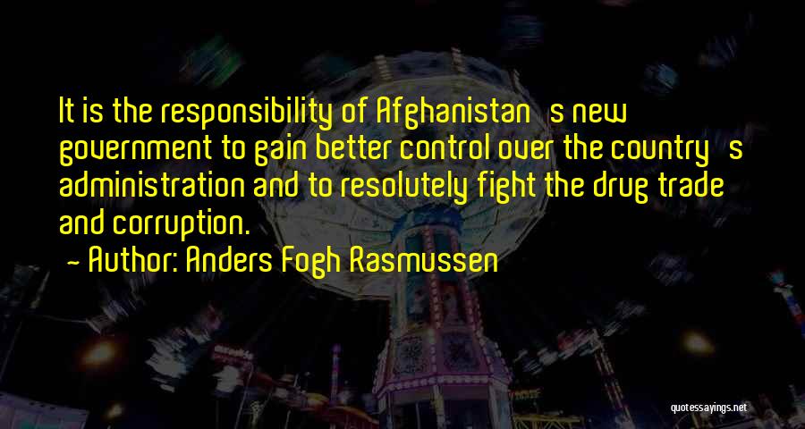 Anders Fogh Rasmussen Quotes: It Is The Responsibility Of Afghanistan's New Government To Gain Better Control Over The Country's Administration And To Resolutely Fight