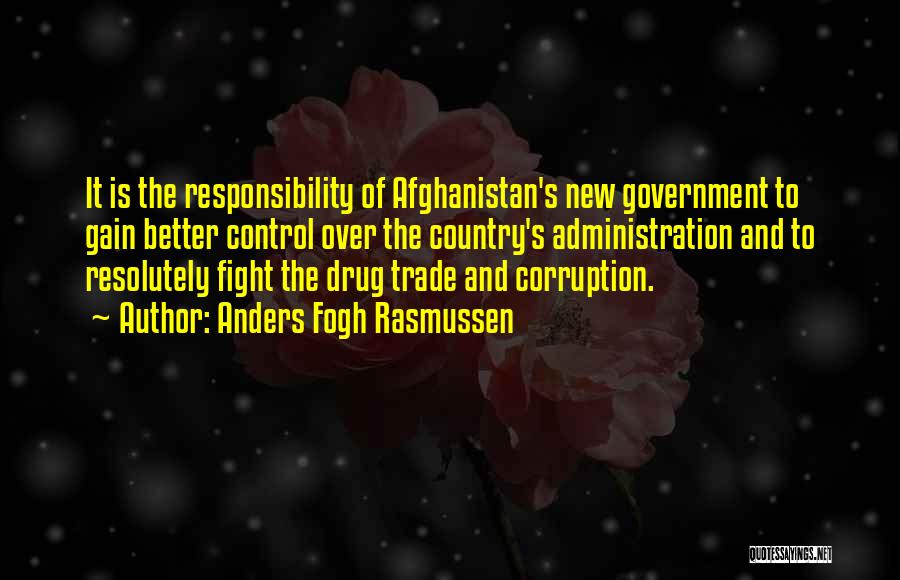 Anders Fogh Rasmussen Quotes: It Is The Responsibility Of Afghanistan's New Government To Gain Better Control Over The Country's Administration And To Resolutely Fight