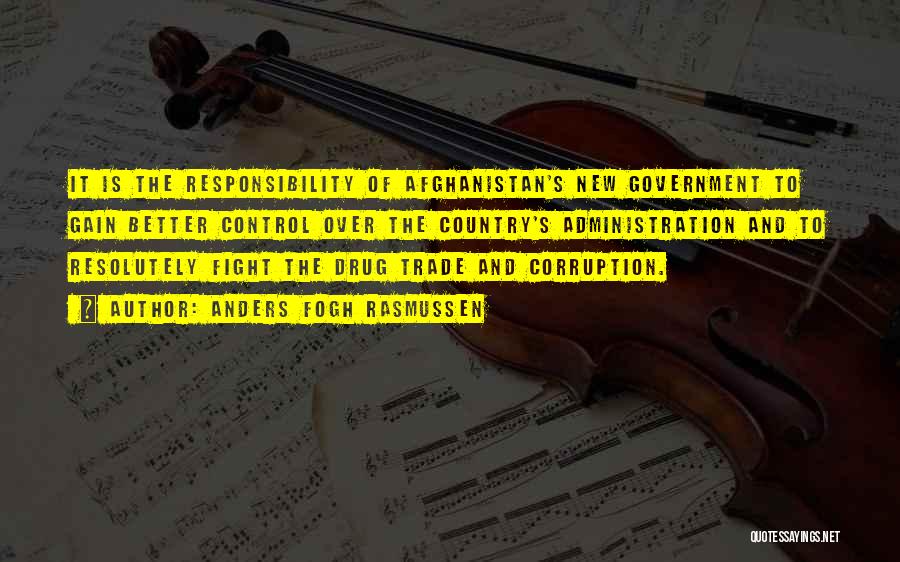 Anders Fogh Rasmussen Quotes: It Is The Responsibility Of Afghanistan's New Government To Gain Better Control Over The Country's Administration And To Resolutely Fight