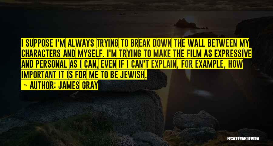 James Gray Quotes: I Suppose I'm Always Trying To Break Down The Wall Between My Characters And Myself. I'm Trying To Make The