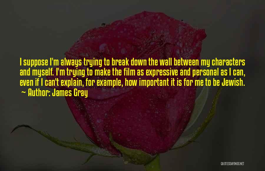 James Gray Quotes: I Suppose I'm Always Trying To Break Down The Wall Between My Characters And Myself. I'm Trying To Make The