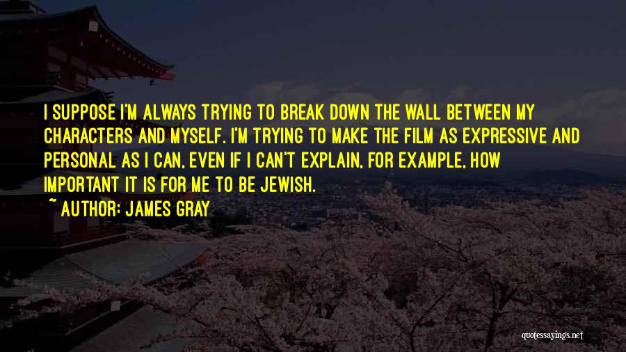 James Gray Quotes: I Suppose I'm Always Trying To Break Down The Wall Between My Characters And Myself. I'm Trying To Make The