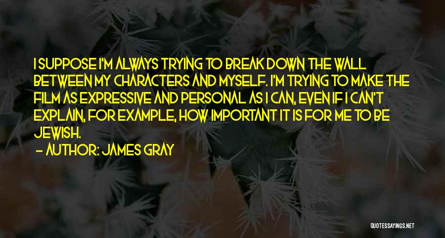 James Gray Quotes: I Suppose I'm Always Trying To Break Down The Wall Between My Characters And Myself. I'm Trying To Make The