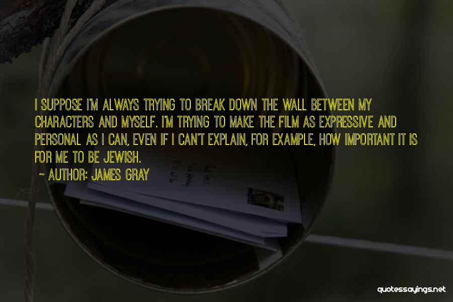 James Gray Quotes: I Suppose I'm Always Trying To Break Down The Wall Between My Characters And Myself. I'm Trying To Make The