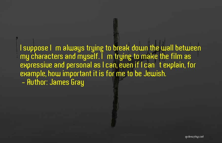 James Gray Quotes: I Suppose I'm Always Trying To Break Down The Wall Between My Characters And Myself. I'm Trying To Make The