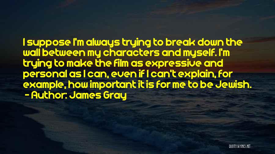 James Gray Quotes: I Suppose I'm Always Trying To Break Down The Wall Between My Characters And Myself. I'm Trying To Make The