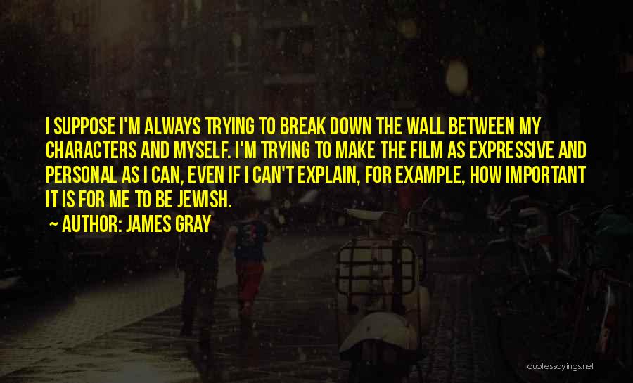 James Gray Quotes: I Suppose I'm Always Trying To Break Down The Wall Between My Characters And Myself. I'm Trying To Make The