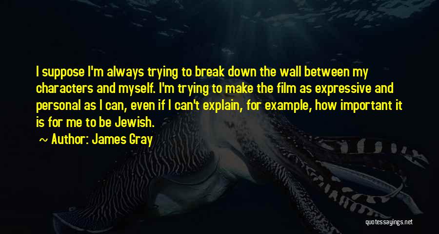 James Gray Quotes: I Suppose I'm Always Trying To Break Down The Wall Between My Characters And Myself. I'm Trying To Make The