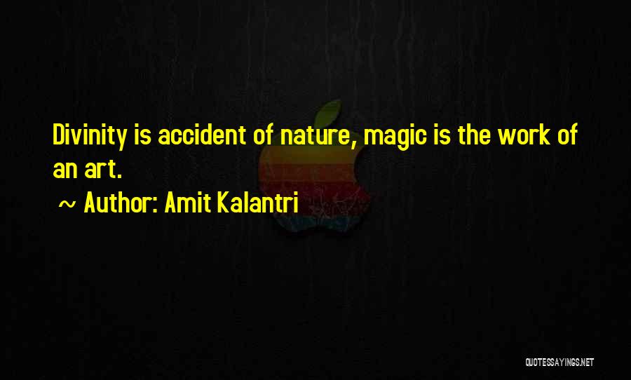 Amit Kalantri Quotes: Divinity Is Accident Of Nature, Magic Is The Work Of An Art.