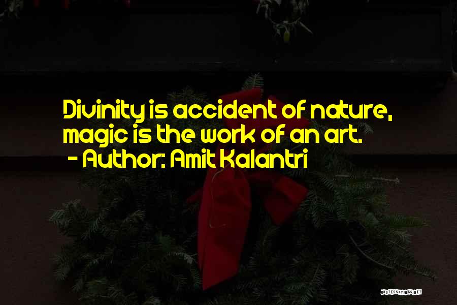 Amit Kalantri Quotes: Divinity Is Accident Of Nature, Magic Is The Work Of An Art.