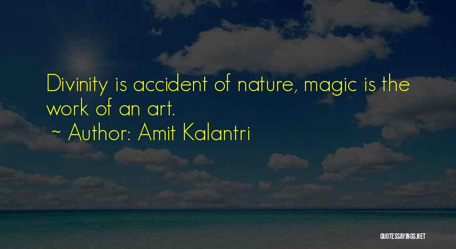 Amit Kalantri Quotes: Divinity Is Accident Of Nature, Magic Is The Work Of An Art.