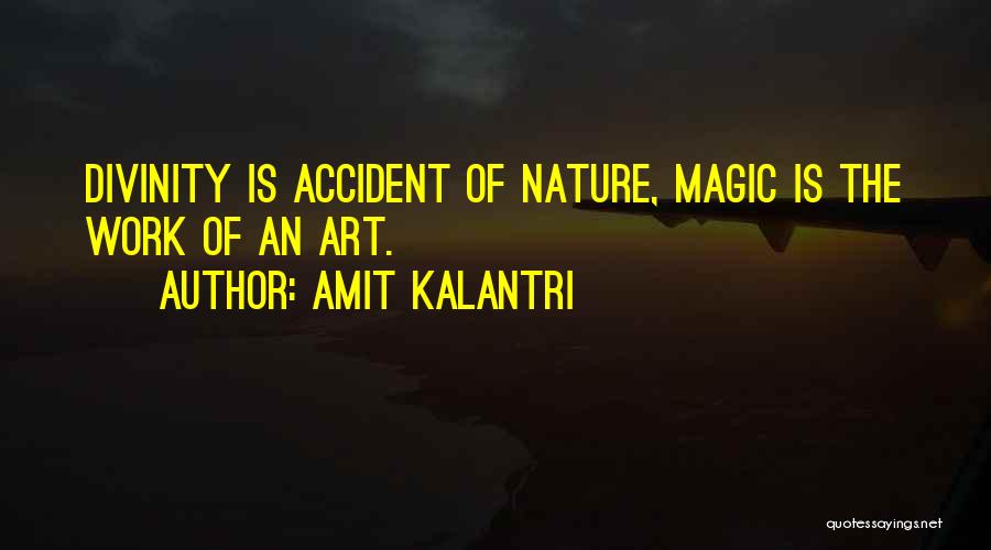 Amit Kalantri Quotes: Divinity Is Accident Of Nature, Magic Is The Work Of An Art.