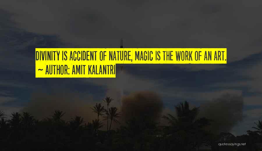 Amit Kalantri Quotes: Divinity Is Accident Of Nature, Magic Is The Work Of An Art.