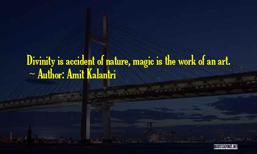 Amit Kalantri Quotes: Divinity Is Accident Of Nature, Magic Is The Work Of An Art.