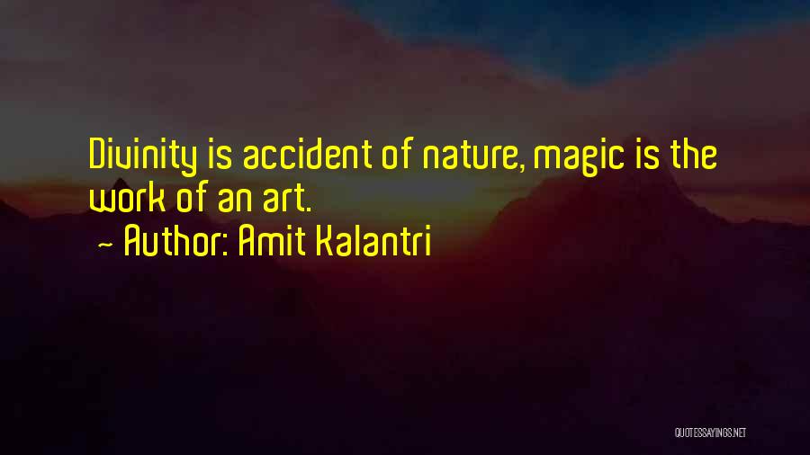 Amit Kalantri Quotes: Divinity Is Accident Of Nature, Magic Is The Work Of An Art.