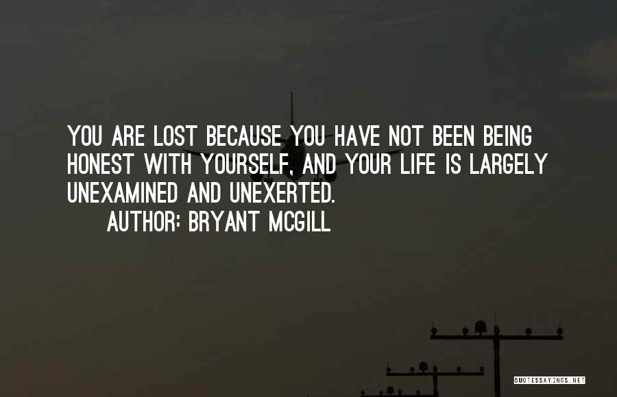 Bryant McGill Quotes: You Are Lost Because You Have Not Been Being Honest With Yourself, And Your Life Is Largely Unexamined And Unexerted.