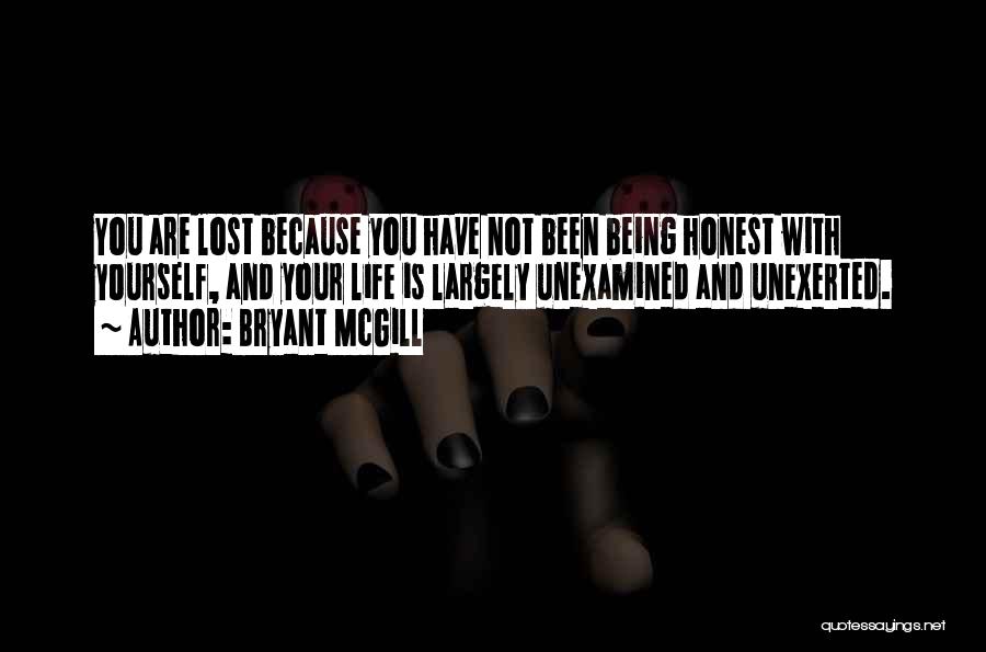 Bryant McGill Quotes: You Are Lost Because You Have Not Been Being Honest With Yourself, And Your Life Is Largely Unexamined And Unexerted.