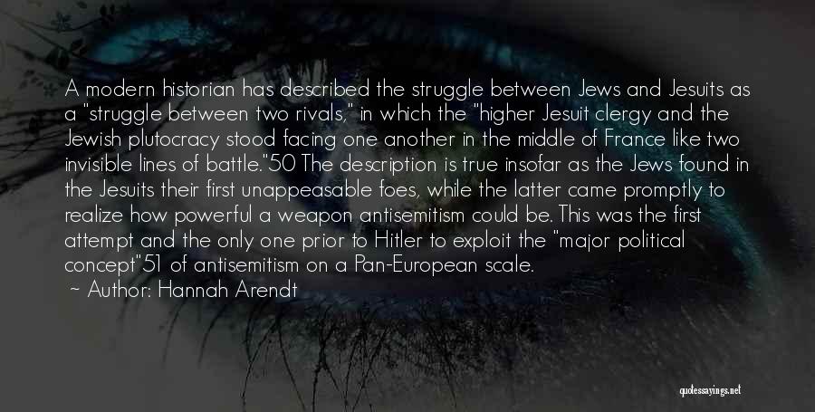 Hannah Arendt Quotes: A Modern Historian Has Described The Struggle Between Jews And Jesuits As A Struggle Between Two Rivals, In Which The