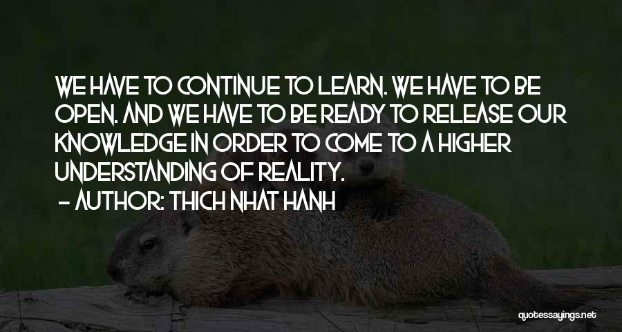 Thich Nhat Hanh Quotes: We Have To Continue To Learn. We Have To Be Open. And We Have To Be Ready To Release Our